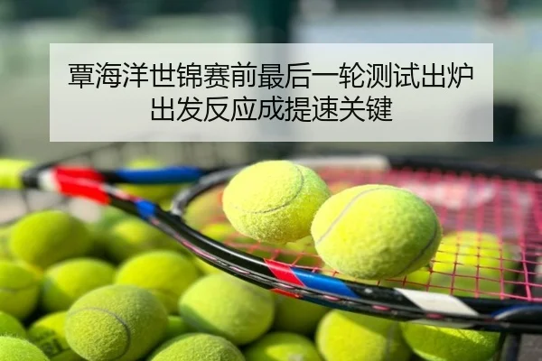 覃海洋世锦赛前最后一轮测试出炉 出发反应成提速关键