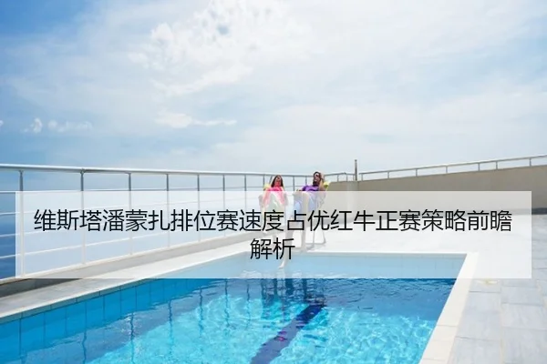 维斯塔潘蒙扎排位赛速度占优红牛正赛策略前瞻解析